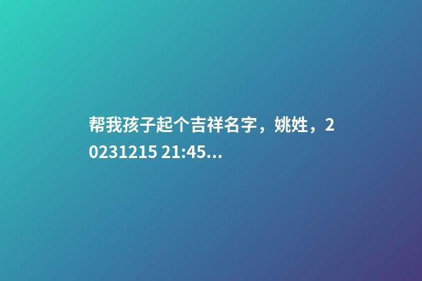 帮我孩子起个吉祥名字，姚姓，2023.12.15 21:45 要八字分析
